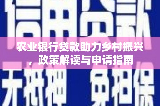 特克斯农业银行贷款助力乡村振兴，政策解读与申请指南