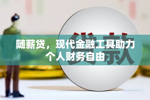 特克斯随薪贷，现代金融工具助力个人财务自由