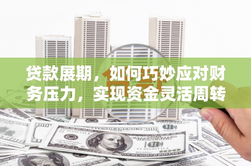 特克斯贷款展期，如何巧妙应对财务压力，实现资金灵活周转