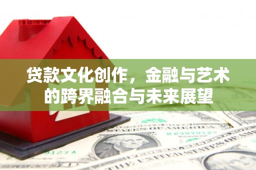 特克斯贷款文化创作，金融与艺术的跨界融合与未来展望