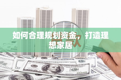 特克斯如何合理规划资金，打造理想家居