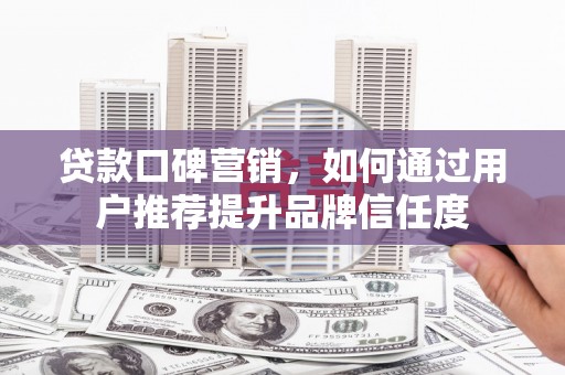 特克斯贷款口碑营销，如何通过用户推荐提升品牌信任度