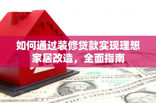 特克斯如何通过装修贷款实现理想家居改造，全面指南