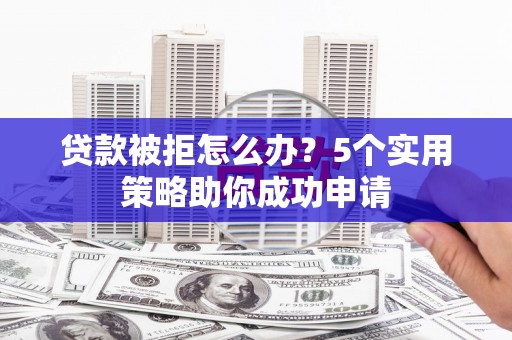 特克斯贷款被拒怎么办？5个实用策略助你成功申请