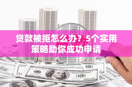 特克斯贷款被拒怎么办？5个实用策略助你成功申请