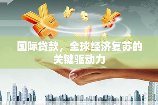 特克斯国际贷款，全球经济复苏的关键驱动力