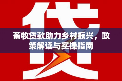 特克斯畜牧贷款助力乡村振兴，政策解读与实操指南