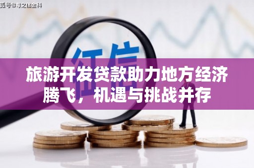 特克斯旅游开发贷款助力地方经济腾飞，机遇与挑战并存