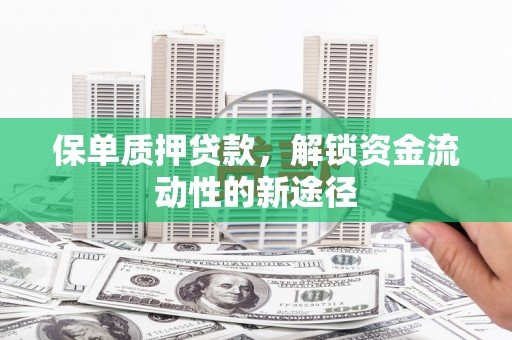 特克斯保单质押贷款，解锁资金流动性的新途径