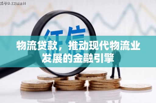 特克斯物流贷款，推动现代物流业发展的金融引擎
