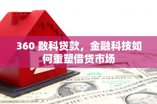 特克斯360 数科贷款，金融科技如何重塑借贷市场