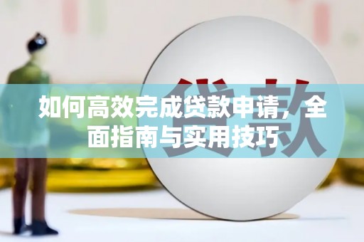 特克斯如何高效完成贷款申请，全面指南与实用技巧