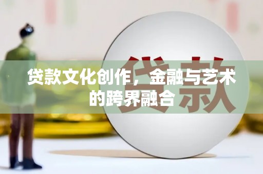 特克斯贷款文化创作，金融与艺术的跨界融合
