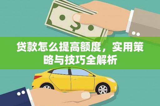 特克斯贷款怎么提高额度，实用策略与技巧全解析
