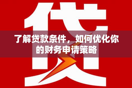 特克斯了解贷款条件，如何优化你的财务申请策略
