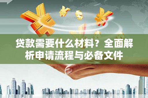 特克斯贷款需要什么材料？全面解析申请流程与必备文件