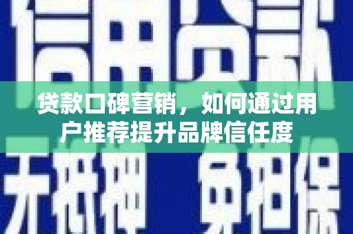 特克斯贷款口碑营销，如何通过用户推荐提升品牌信任度