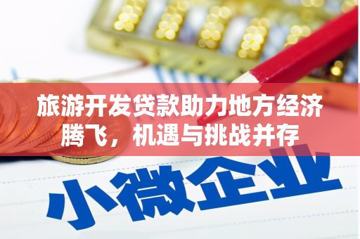特克斯旅游开发贷款助力地方经济腾飞，机遇与挑战并存