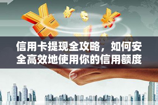 特克斯信用卡提现全攻略，如何安全高效地使用你的信用额度