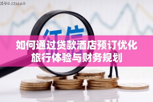 特克斯如何通过贷款酒店预订优化旅行体验与财务规划