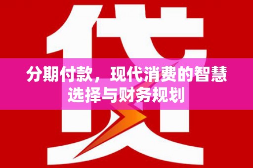 特克斯分期付款，现代消费的智慧选择与财务规划
