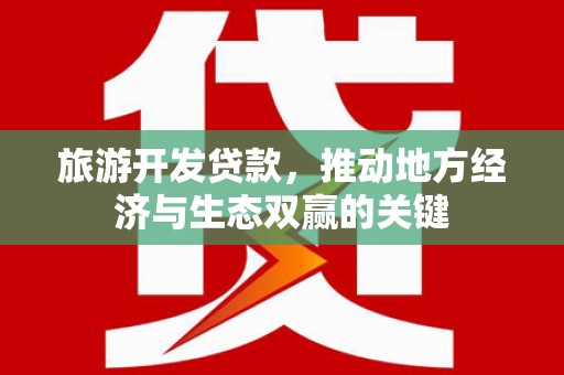 特克斯旅游开发贷款，推动地方经济与生态双赢的关键