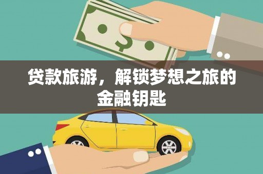 特克斯贷款旅游，解锁梦想之旅的金融钥匙