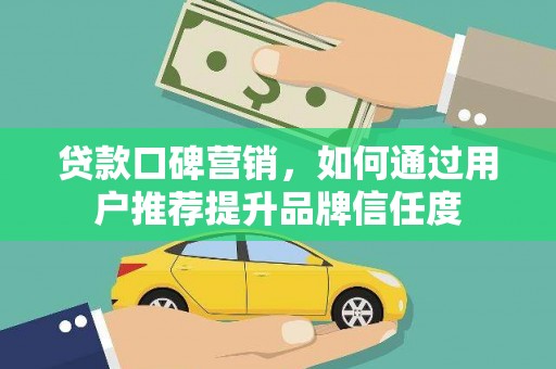 特克斯贷款口碑营销，如何通过用户推荐提升品牌信任度