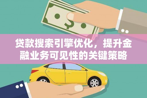 特克斯贷款搜索引擎优化，提升金融业务可见性的关键策略