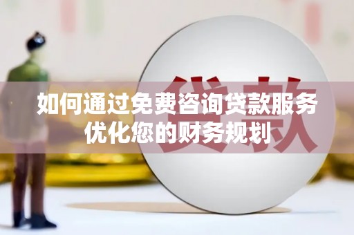 特克斯如何通过免费咨询贷款服务优化您的财务规划