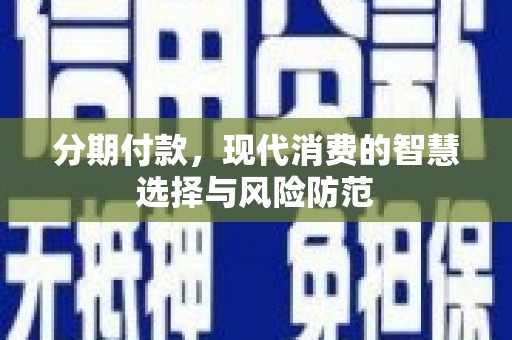 特克斯分期付款，现代消费的智慧选择与风险防范