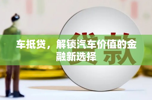 特克斯车抵贷，解锁汽车价值的金融新选择