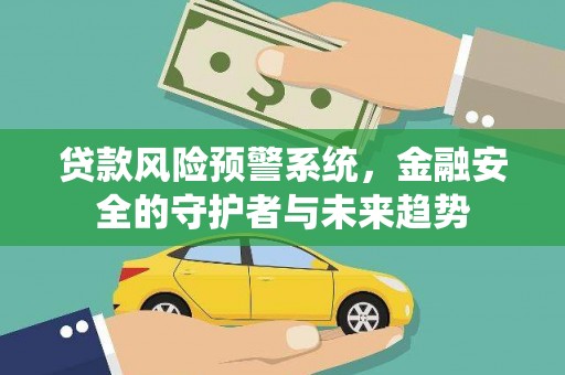 特克斯贷款风险预警系统，金融安全的守护者与未来趋势