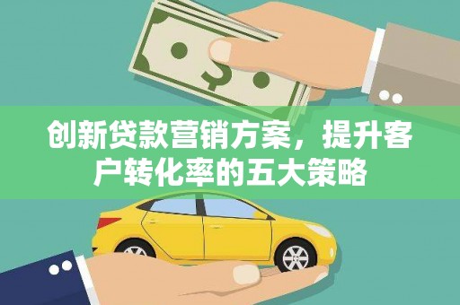 特克斯创新贷款营销方案，提升客户转化率的五大策略