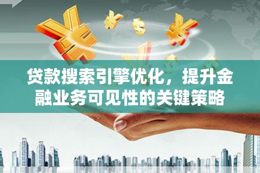 特克斯贷款搜索引擎优化，提升金融业务可见性的关键策略