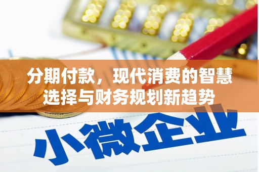 特克斯分期付款，现代消费的智慧选择与财务规划新趋势