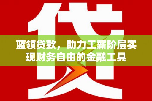 特克斯蓝领贷款，助力工薪阶层实现财务自由的金融工具