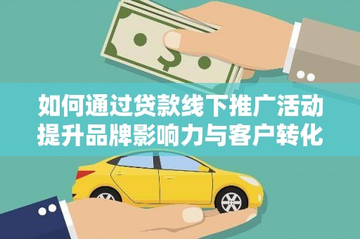 特克斯如何通过贷款线下推广活动提升品牌影响力与客户转化率
