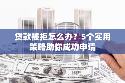 特克斯贷款被拒怎么办？5个实用策略助你成功申请