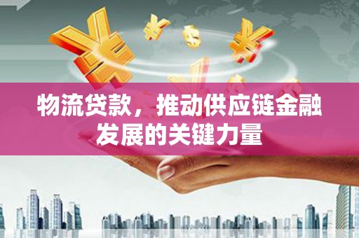 特克斯物流贷款，推动供应链金融发展的关键力量