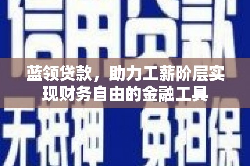 特克斯蓝领贷款，助力工薪阶层实现财务自由的金融工具