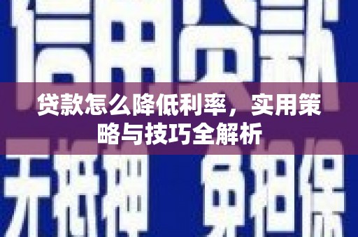 特克斯贷款怎么降低利率，实用策略与技巧全解析