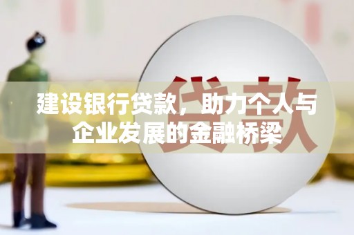 特克斯建设银行贷款，助力个人与企业发展的金融桥梁