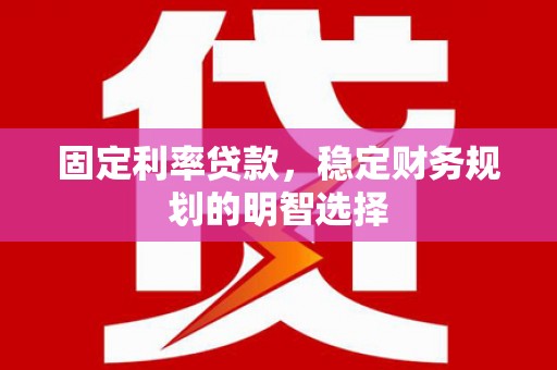 特克斯固定利率贷款，稳定财务规划的明智选择