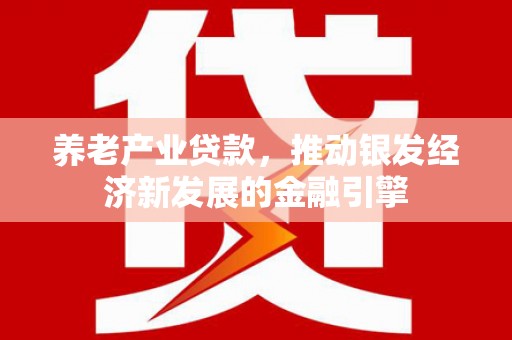特克斯养老产业贷款，推动银发经济新发展的金融引擎