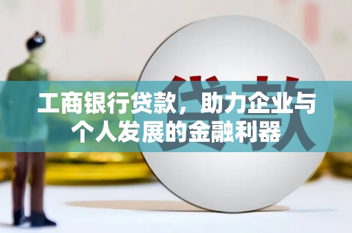 特克斯工商银行贷款，助力企业与个人发展的金融利器