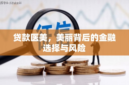 特克斯贷款医美，美丽背后的金融选择与风险