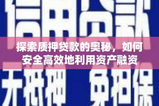 特克斯探索质押贷款的奥秘，如何安全高效地利用资产融资