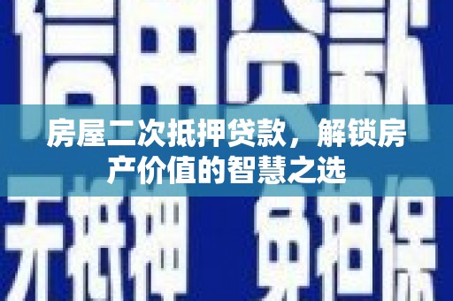 特克斯房屋二次抵押贷款，解锁房产价值的智慧之选