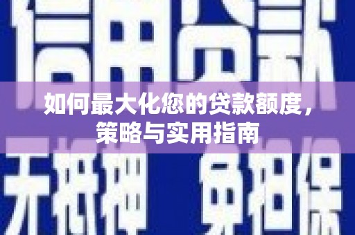 特克斯如何最大化您的贷款额度，策略与实用指南